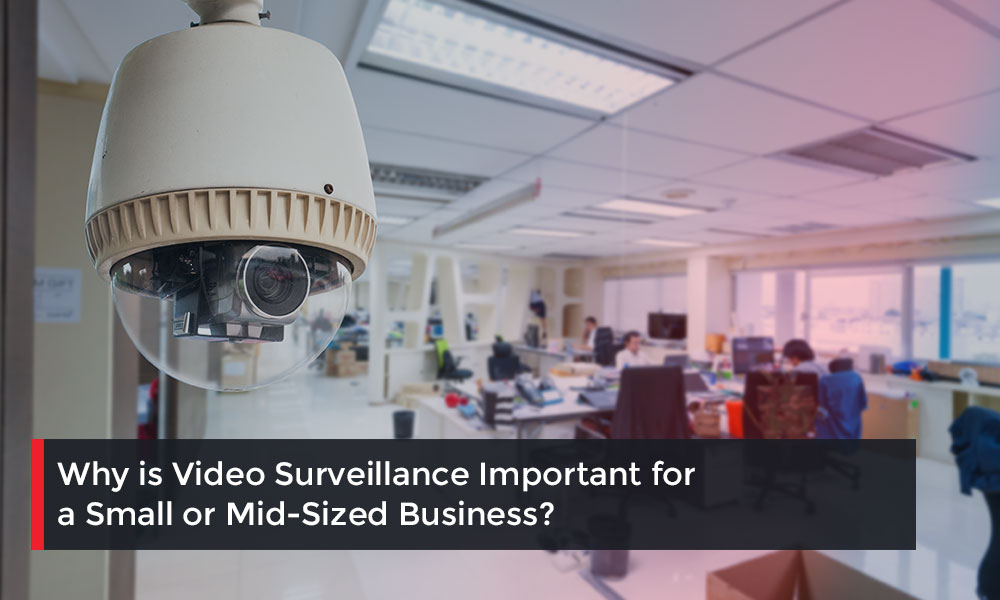 Why is Video Surveillance Important for a Small or MidSized Business?